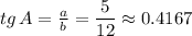 tg \, A= \frac{a}{b} = \dfrac{5}{12} \approx0.4167