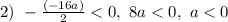 2) \ -\frac{(-16a)}{2} < 0, \ 8a < 0, \ a < 0