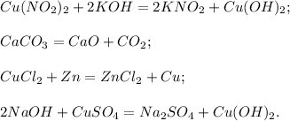 Cu(NO_2)_2 + 2KOH = 2KNO_2 + Cu(OH)_2; \\ \\ CaCO_3 = CaO + CO_2; \\ \\ CuCl_2 + Zn = ZnCl_2 + Cu; \\ \\ 2NaOH + CuSO_4 = Na_2SO_4 + Cu(OH)_2.&#10;