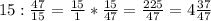 15: \frac{47}{15}= \frac{15}{1} * \frac{15}{47}= \frac{225}{47}= 4 \frac{37}{47}