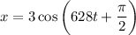 x = 3 \cos \bigg(628 t + \dfrac{\pi}{2} \bigg)