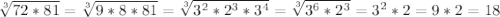 \sqrt[3]{72*81} = \sqrt[3]{9*8*81} = \sqrt[3]{3^2*2^3*3^4} = \sqrt[3]{3^6*2^3} =3^2*2=9*2=18