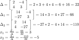 \Delta= \left[\begin{array}{c c}2&-4\\4&3\end{array}\right] = 2*3+4*4=6+16=22\\ \Delta_1=\left[\begin{array}{c c}14&-4\\-27&3\end{array}\right]= 14*3-4*27=66 \\&#10;\Delta_2= \left[\begin{array}{c c}2&14\\4&-27\end{array}\right]= -27*2-4*14=-110 \\ x_1=\frac{\Delta_1}{\Delta}=\frac{66}{22} = 3\\ &#10;x_2=\frac{\Delta_2}{\Delta}=-\frac{110}{22} = -5\\