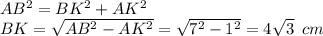 AB^2=BK^2+AK^2 \\ BK= \sqrt{AB^2-AK^2} = \sqrt{7^2-1^2} =4 \sqrt{3} \,\, \, cm