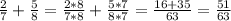 \frac{2}{7}+ \frac{5}{8}= \frac{2*8}{7*8}+ \frac{5*7}{8*7} = \frac{16+35}{63} = \frac{51}{63}