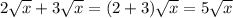 2 \sqrt{x} +3 \sqrt{x} =(2+3 ) \sqrt{x} =5 \sqrt{x}