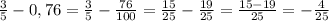 \frac{3}{5} - 0,76 = \frac{3}{5} - \frac{76}{100} = \frac{15}{25} - \frac{19}{25} = \frac{15-19}{25} = - \frac{4}{25}