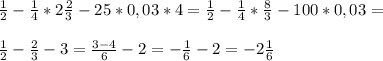 \frac{1}{2} - \frac{1}{4}*2 \frac{2}{3} -25*0,03*4= \frac{1}{2} - \frac{1}{4}* \frac{8}{3} -100*0,03= \\ \\ \frac{1}{2} - \frac{2}{3} -3= \frac{3-4}{6}-2=- \frac{1}{6}-2=-2 \frac{1}{6}