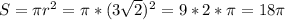 S= \pi r^{2} = \pi *(3 \sqrt{2}) ^{2} =9*2* \pi =18 \pi