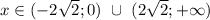 &#10;x \in (-2\sqrt{2}; 0) \ \cup \ (2\sqrt{2}; +\infty)