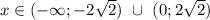 x \in (-\infty; -2\sqrt{2}) \ \cup \ (0; 2\sqrt{2})