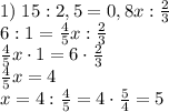 1)\;15:2,5=0,8x:\frac23\\6:1=\frac45x:\frac23\\\frac45x\cdot1=6\cdot\frac23\\\frac45x=4\\x=4:\frac45=4\cdot\frac54=5