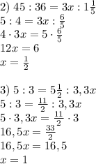 2)\;45:36=3x:1\frac15\\5:4=3x:\frac65\\4\cdot3x=5\cdot\frac65\\12x=6\\x=\frac12\\\\3)\;5:3=5\frac12:3,3x\\5:3=\frac{11}2:3,3x\\5\cdot3,3x=\frac{11}2\cdot3\\16,5x=\frac{33}2\\16,5x=16,5\\x=1