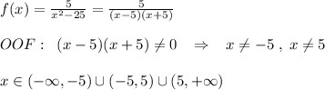 f(x)=\frac{5}{x^2-25}=\frac{5}{(x-5)(x+5)}\\\\OOF:\; \; (x-5)(x+5)\ne 0\; \; \; \Rightarrow\; \; \; x\ne -5\; ,\; x\ne 5\\\\x\in (-\infty ,-5)\cup (-5,5)\cup (5,+\infty )}