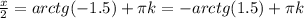 \frac{x}{2}=arctg(-1.5)+ \pi k=-arctg(1.5)+ \pi k