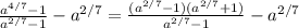 \frac{a^{4/7} - 1 }{a^{2/7} -1 } - a^{2/7}= \frac{(a^{2/7} - 1)(a^{2/7} +1) }{a^{2/7} -1 } - a^{2/7}