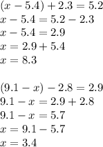 (x-5.4)+2.3=5.2 \\ x-5.4=5.2-2.3 \\ x-5.4=2.9\\x=2.9+5.4\\x=8.3 \\ \\ (9.1-x)-2.8=2.9 \\ 9.1-x=2.9+2.8 \\ 9.1-x=5.7 \\ x=9.1-5.7 \\ x=3.4