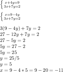 \left\{{{x+4y=9}\atop{3x+7y=2}}\right.\\\\\left\{{{x=9-4y}\atop{3x+7y=2}}\right.\\\\&#10;3(9-4y)+7y=2\\27-12y+7y=2\\27-5y=2\\5y=27-2\\5y=25\\y=25/5\\y=5\\&#10;x=9-4*5=9-20=-11