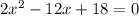 2 x^{2} -12x+18=0