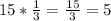 15* \frac{1}{3}= \frac{15}{3}=5