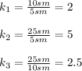 k_1= \frac{10sm}{5sm} =2&#10;\\\\&#10;k_2= \frac{25sm}{5sm} =5&#10;\\\\&#10;k_3= \frac{25sm}{10sm} =2.5