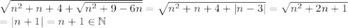 \sqrt{n^2+n+4+\sqrt{n^2+9-6n}}=\sqrt{n^2+n+4+|n-3|}=\sqrt{n^2+2n+1}\\=|n+1|=n+1\in\mathbb N