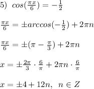 5)\;\;cos(\frac{\pi x}{6})=-\frac{1}{2}\\\\\frac{\pi x}{6}=\pm arccos(-\frac{1}{2})+2\pi n\\\\\frac{\pi x}{6}=\pm (\pi-\frac{\pi}{3})+2\pi n \\\\x = \pm \frac{2\pi}{3}\cdot \frac{6}{\pi} + 2\pi n \cdot \frac{6}{\pi}\\\\x = \pm 4 + 12n,\;\; n \in Z