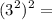 \displaystyle (3^2)^2=