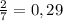 \frac{2}{7}=0,29