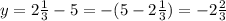 y= 2\frac{1}{3}-5=-(5- 2\frac{1}{3})=- 2\frac{2}{3}