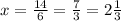 x= \frac{14}{6} = \frac{7}{3} = 2\frac{1}{3}