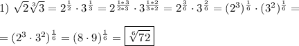 1) \ \sqrt{2}\sqrt[3]{3} = 2^\frac{1}{2}\cdot3^\frac{1}{3} = 2^\frac{1*3}{2*3}\cdot 3^\frac{1*2}{3*2} = 2^\frac{3}{6}\cdot3^\frac{2}{6} = (2^3)^\frac{1}{6}\cdot(3^2)^\frac{1}{6} =\\\\= (2^3\cdot3^2)^\frac{1}{6} = (8\cdot9)^\frac{1}{6} = \boxed{\sqrt[6]{72}}