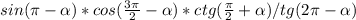 sin ( \pi - \alpha )*cos( \frac{3 \pi }{2} - \alpha )*ctg( \frac{ \pi }{2} + \alpha)/tg(2 \pi - \alpha )