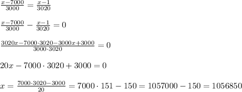 \frac{x-7000}{3000}=\frac{x-1}{3020} \\ \\ \frac{x-7000}{3000}-\frac{x-1}{3020}=0 \\ \\ \frac{3020x - 7000 \cdot 3020 -3000x+3000}{3000 \cdot 3020}=0 \\ \\ 20x -7000\cdot 3020 +3000=0 \\\ \\ x=\frac{7000 \cdot 3020 -3000}{20}=7000 \cdot 151 - 150=1057000-150=1056850