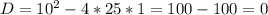 D= 10^{2} -4*25*1=100-100=0