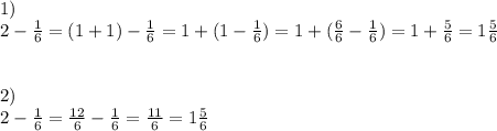 1) \\ &#10;2- \frac{1}{6} =(1+1)- \frac{1}{6} =1+(1- \frac{1}{6} )=1+( \frac{6}{6} - \frac{1}{6} )=1+ \frac{5}{6} =1 \frac{5}{6} \\ \\ \\ 2) \\ 2- \frac{1}{6} = \frac{12}{6}- \frac{1}{6} = \frac{11}{6} =1 \frac{5}{6}