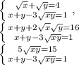 \left \{ {{ \sqrt{x} + \sqrt{y} =4} \atop {x+y-3 \sqrt{xy} =1}} \right. , \\ \left \{ {{x+y+2 \sqrt{x} \sqrt{y} =16} \atop {x+y-3 \sqrt{xy} =1}} \right. \\ \left \{ {{ 5 \sqrt{xy} =15} \atop {x+y-3 \sqrt{xy} =1}} \right.