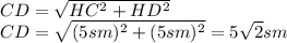 CD= \sqrt{HC^2+HD^2} &#10;\\\&#10;CD= \sqrt{(5sm)^2+(5sm)^2} =5 \sqrt{2} sm