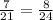 \frac{7}{21} = \frac{8}{24}