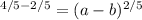 ^{4/5-2/5} =(a - b) ^{2/5}