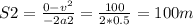 S2= \frac{0- v^{2} }{-2a2} = \frac{100}{2*0.5} =100m