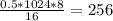 \frac{0.5*1024*8}{16}=256