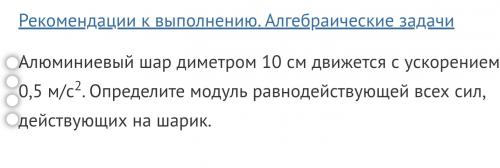 Алюминиевый шар диаметром 10 см движется с ускорением 0,5 м/c2.
Определите модуль равнодействующей в