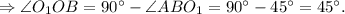 \Rightarrow \angle O_1OB = 90^{\circ} - \angle ABO_1 = 90^{\circ} - 45^{\circ} = 45^{\circ}.