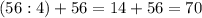 (56:4)+56=14+56=70