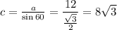 c= \frac{a}{\sin60} = \dfrac{12}{ \frac{ \sqrt{3} }{2}}=8 \sqrt{3}