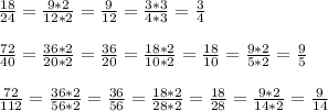 \frac{18}{24} = \frac{9*2}{12*2} = \frac{9}{12} = \frac{3*3}{4*3} = \frac{3}{4}\\ \\\frac{72}{40}= \frac{36*2}{20*2} = \frac{36}{20} = \frac{18*2}{10*2}= \frac{18}{10}= \frac{9*2}{5*2} = \frac{9}{5} \\\\ \frac{72}{112} = \frac{36*2}{56*2} = \frac{36}{56} = \frac{18*2}{28*2} = \frac{18}{28} = \frac{9*2}{14*2} = \frac{9}{14}