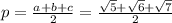 p= \frac{a+b+c}{2} = \frac{ \sqrt{5} + \sqrt{6} + \sqrt{7} }{2}