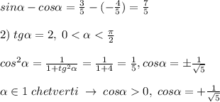 sin \alpha -cos \alpha =\frac{3}{5}-(-\frac{4}{5})=\frac{7}{5}\\\\2)\; tg \alpha =2,\; 0< \alpha <\frac{\pi}{2}\\\\cos^2 \alpha =\frac{1}{1+tg^2 \alpha }=\frac{1}{1+4}=\frac{1}{5},cos\alpha=\pm\frac{1}{\sqrt5}\\\\ \alpha \in 1 \; chetverti\; \to \; cos \alpha 0,\; cos \alpha =+\frac{1}{\sqrt5}