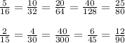 \frac{5}{16} = \frac{10}{32} = \frac{20}{64} = \frac{40}{128} = \frac{25}{80} \\ \\ \frac{2}{15} = \frac{4}{30} = \frac{40}{300} = \frac{6}{45} = \frac{12}{90}